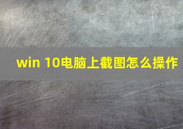 win 10电脑上截图怎么操作